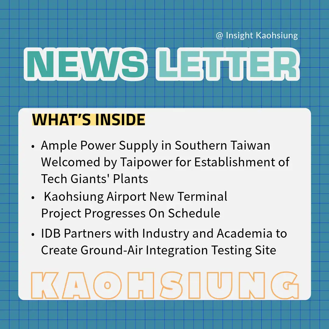 Insight Kaohsiung｜Ample Power Supply in Southern Taiwan  Welcomed by Taipower for Establishment of Tech Giants' Plants．Kaohsiung Airport New Terminal Project Progresses On Schedule．IDA Partners with Industry and Academia to Create Ground-Air Integration Testing Site