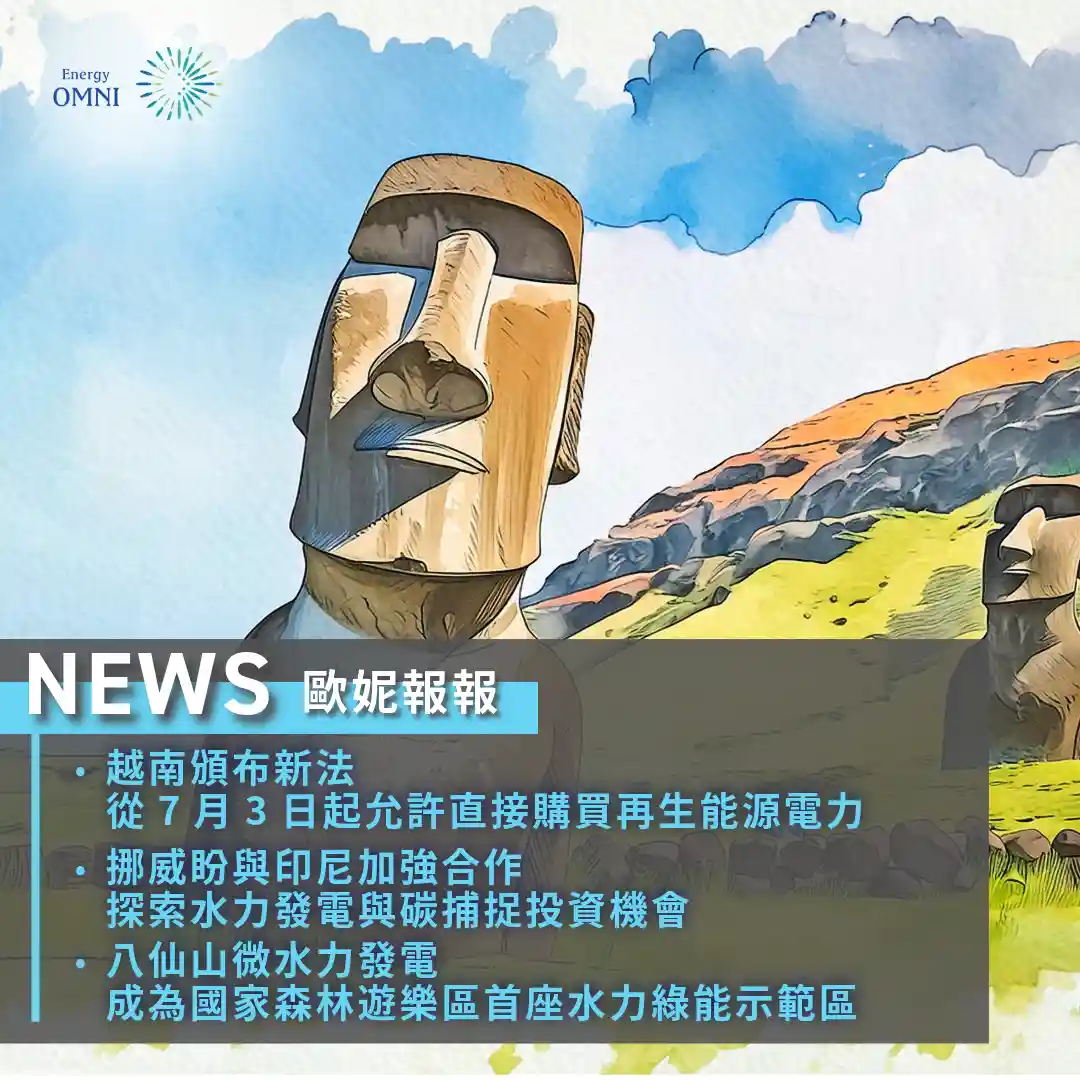 歐妮報報｜越南頒布新法從 7 月 3 日起允許直接購買再生能源電力．挪威盼與印尼加強合作　探索水力發電與碳捕捉投資機會．八仙山微水力發電成為國家森林遊樂區首座水力綠能示範區