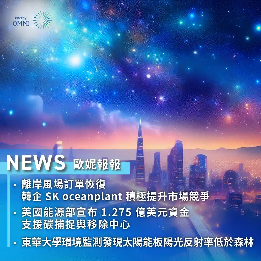 歐妮報報｜東華大學環境監測發現太陽能板陽光反射率低於森林．離岸風場訂單恢復　韓企 SK oceanplant 積極提升市場競爭力．美國能源部宣布 1.275 億美元資金支援碳捕捉與移除中心