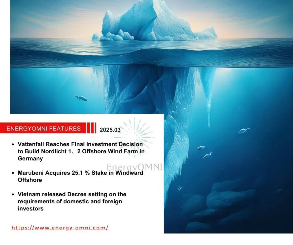 OMNI Features｜Vattenfall Reaches Final Investment Decision to Build Nordlicht 1 & 2 Offshore Wind Farm in Germany．Marubeni Acquires 25.1 % Stake in Windward Offshore．Vietnam Released Decree Setting on the Requirements of Domestic and Foreign Investors