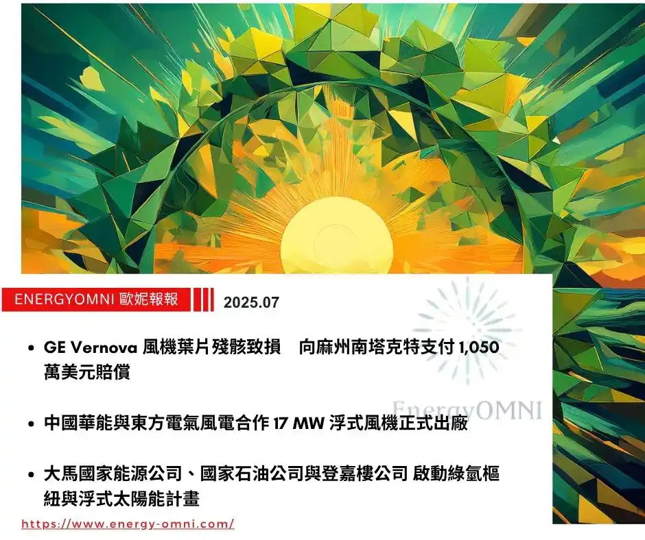 歐妮報報｜GE Vernova 風機葉片殘骸致損　向麻州南塔克特支付 1,050 萬美元賠償．中國華能與東方電氣風電合作 17 MW 浮動式風機正式出廠．大馬國家能源公司、國家石油公司與登嘉樓公司　啟動綠氫樞紐與浮動太陽能計畫