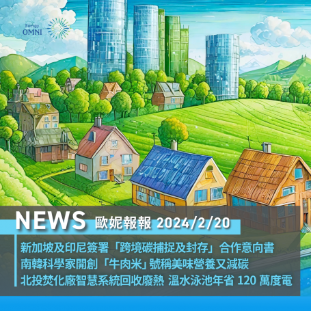 歐妮報報｜新加坡及印尼簽署「跨境碳捕捉及封存」合作意向書．南韓科學家開創「牛肉米」 號稱美味營養又減碳．北投焚化廠智慧系統回收廢熱